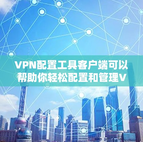 VPN配置工具客户端可以帮助你轻松配置和管理VPN连接。以下是使用VPN配置工具客户端的基本步骤 VPN配置工具客户端可以帮助你轻松配置和管理VPN连接。以下是使用VPN配置工具客户端的基本步骤