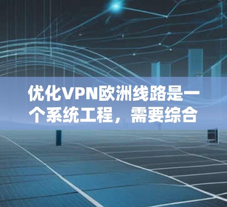 优化VPN欧洲线路是一个系统工程,需要综合考虑技术、安全性和实际需求。以下是一些建议,帮助您优化 VPN 欧洲线路 优化VPN欧洲线路是一个系统工程,需要综合考虑技术、安全性和实际需求。以下是一些建议,帮助您优化 VPN 欧洲线路