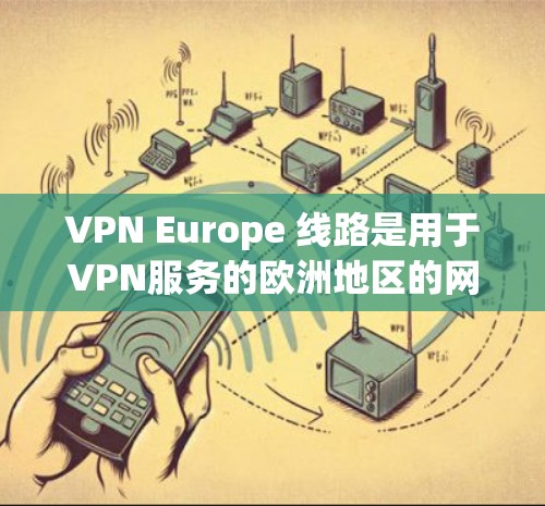 VPN Europe 线路是用于VPN服务的欧洲地区的网络,用户可以通过这些VPN平台访问欧洲地区的网络资源,如视频、音乐、新闻等。以下是几种常见的VPN欧洲线路 VPN Europe 线路是用于VPN服务的欧洲地区的网络,用户可以通过这些VPN平台访问欧洲地区的网络资源,如视频、音乐、新闻等。以下是几种常见的VPN欧洲线路