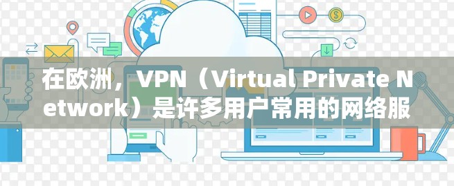 在欧洲，VPN（Virtual Private Network）是许多用户常用的网络服务，用于远程访问互联网。以下是几个主要的欧洲VPN节点列表