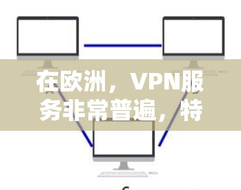 在欧洲,VPN服务非常普遍,特别是在欧洲的一些国家和地区。以下是一些主要的VPN平台和特点 在欧洲,VPN服务非常普遍,特别是在欧洲的一些国家和地区。以下是一些主要的VPN平台和特点