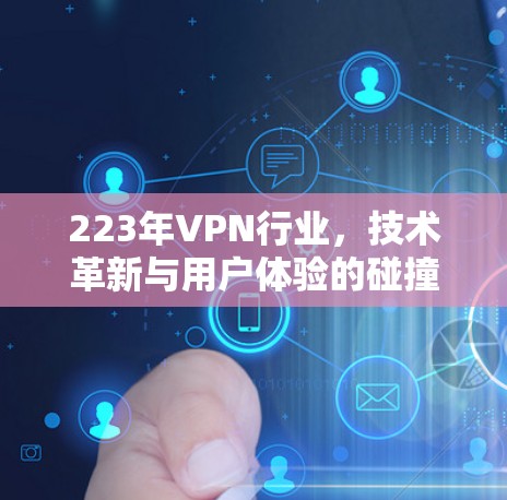 223年VPN行业,技术革新与用户体验的碰撞 223年VPN行业,技术革新与用户体验的碰撞
