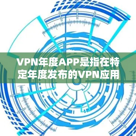 VPN年度APP是指在特定年度发布的VPN应用,通常针对特定需求或用户群体推出。这些APP可能包含更多的功能、更新或特定版本,以满足特定用户的使用需求。以下是一些可能涉及的VPN年度APP信息 VPN年度APP是指在特定年度发布的VPN应用,通常针对特定需求或用户群体推出。这些APP可能包含更多的功能、更新或特定版本,以满足特定用户的使用需求。以下是一些可能涉及的VPN年度APP信息