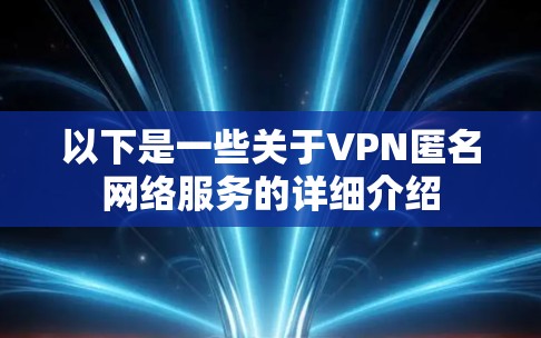 以下是一些关于VPN匿名网络服务的详细介绍 以下是一些关于VPN匿名网络服务的详细介绍