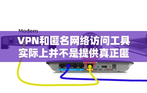 VPN和匿名网络访问工具实际上并不是提供真正匿名访问的工具，它们更多地是用于模拟或模拟访问特定服务器的能力，而不是真正访问匿名环境。以下是对这些问题的详细分析