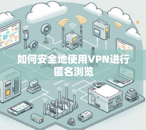 如何安全地使用VPN进行匿名浏览