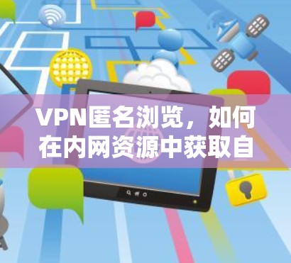 VPN匿名浏览,如何在内网资源中获取自由 VPN匿名浏览,如何在内网资源中获取自由
