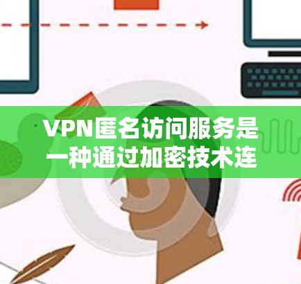 VPN匿名访问服务是一种通过加密技术连接远程服务器,用户可以匿名访问的网络服务。这类服务在互联网上常见,通常用于保护个人隐私或特定应用的需求。以下是关于VPN匿名访问服务的详细分析 VPN匿名访问服务是一种通过加密技术连接远程服务器,用户可以匿名访问的网络服务。这类服务在互联网上常见,通常用于保护个人隐私或特定应用的需求。以下是关于VPN匿名访问服务的详细分析
