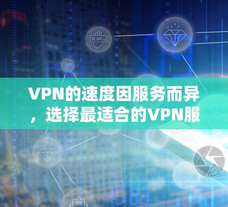 VPN的速度因服务而异，选择最适合的VPN服务需要根据具体的网络带宽、设备配置和用户需求来决定。以下是一些常见的VPN服务及其特点