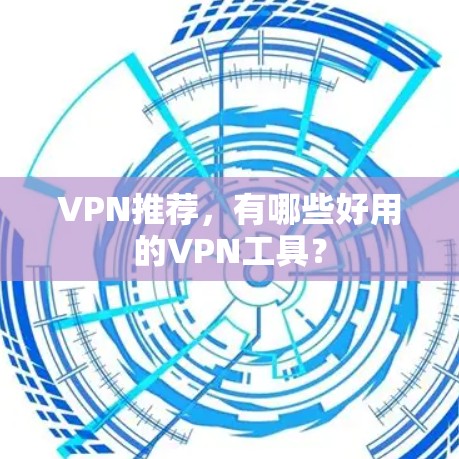 VPN推荐,有哪些好用的VPN工具? VPN推荐,有哪些好用的VPN工具?