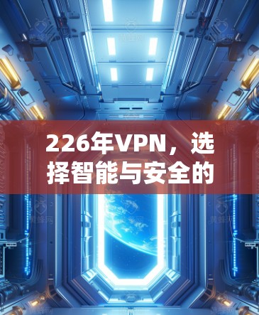 226年VPN,选择智能与安全的双刃剑 226年VPN,选择智能与安全的双刃剑