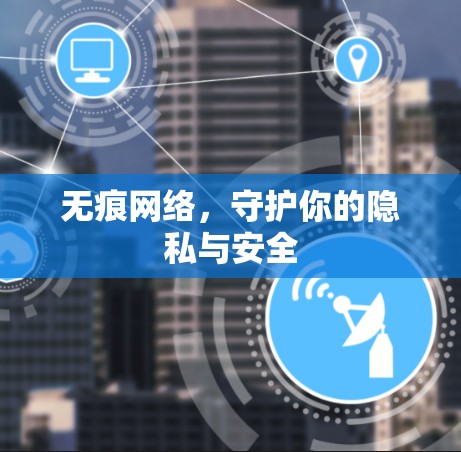 无痕网络,守护你的隐私与安全 无痕网络,守护你的隐私与安全
