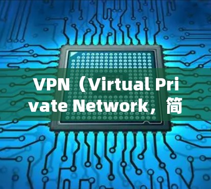 VPN(Virtual Private Network,简称VPN)是一种通过加密技术连接外部网络节点,实现内部通信的网络工具。以下是关于VPN的详细了解 VPN(Virtual Private Network,简称VPN)是一种通过加密技术连接外部网络节点,实现内部通信的网络工具。以下是关于VPN的详细了解