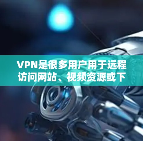 VPN是很多用户用于远程访问网站、视频资源或下载 files 的工具。然而,免费VPN可能有一些限制,比如访问范围、使用次数或破解功能。以下是一些推荐的免费VPN资源 VPN是很多用户用于远程访问网站、视频资源或下载 files 的工具。然而,免费VPN可能有一些限制,比如访问范围、使用次数或破解功能。以下是一些推荐的免费VPN资源