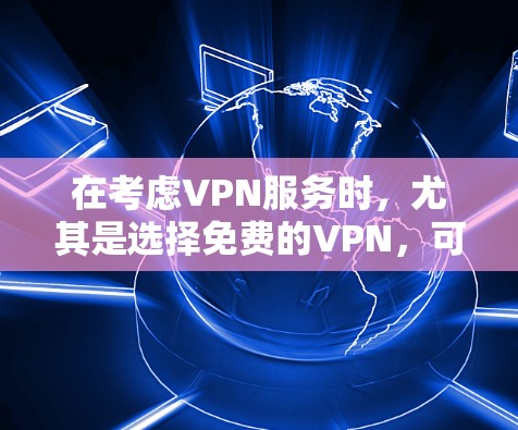 在考虑VPN服务时,尤其是选择免费的VPN,可以按照以下步骤进行 在考虑VPN服务时,尤其是选择免费的VPN,可以按照以下步骤进行