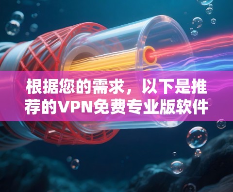 根据您的需求,以下是推荐的VPN免费专业版软件 根据您的需求,以下是推荐的VPN免费专业版软件
