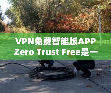 VPN免费智能版APPZero Trust Free是一款专为用户设计的免费VPN软件,提供便捷的网络连接体验。以下是对该APP的详细分析 VPN免费智能版APPZero Trust Free是一款专为用户设计的免费VPN软件,提供便捷的网络连接体验。以下是对该APP的详细分析