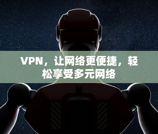 VPN,让网络更便捷,轻松享受多元网络 VPN,让网络更便捷,轻松享受多元网络