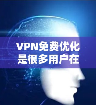 VPN免费优化是很多用户在使用时需要注意的问题,尤其是对于移动设备用户而言,流量、延迟和设置优化尤为重要。以下是关于VPN免费优化的步骤和建议 VPN免费优化是很多用户在使用时需要注意的问题,尤其是对于移动设备用户而言,流量、延迟和设置优化尤为重要。以下是关于VPN免费优化的步骤和建议