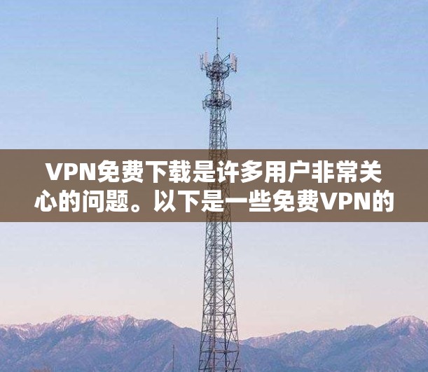VPN免费下载是许多用户非常关心的问题。以下是一些免费VPN的推荐和下载步骤,帮助您轻松实现VPN功能 VPN免费下载是许多用户非常关心的问题。以下是一些免费VPN的推荐和下载步骤,帮助您轻松实现VPN功能