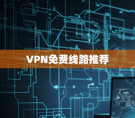 VPN免费线路推荐 VPN免费线路推荐