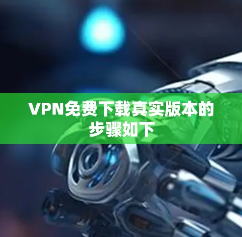 VPN免费下载真实版本的步骤如下 VPN免费下载真实版本的步骤如下
