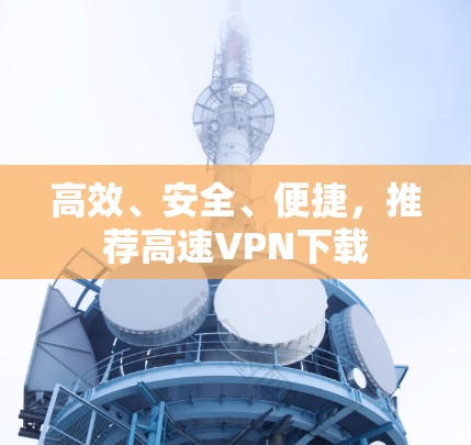 高效、安全、便捷，推荐高速VPN下载