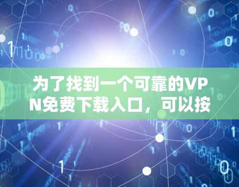 为了找到一个可靠的VPN免费下载入口，可以按照以下步骤进行