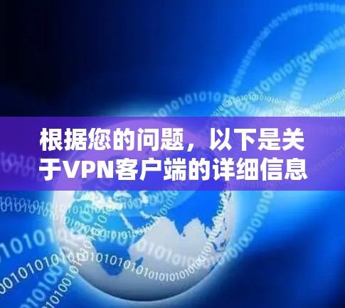 根据您的问题,以下是关于VPN客户端的详细信息和使用建议 根据您的问题,以下是关于VPN客户端的详细信息和使用建议