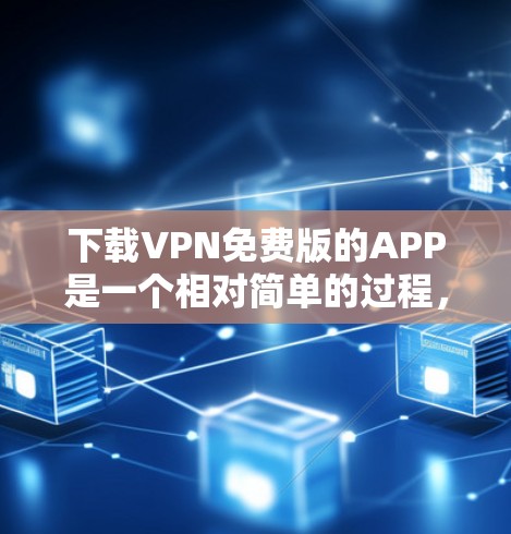 下载VPN免费版的APP是一个相对简单的过程,但需要谨慎操作,确保安全和合规。以下是一个分步指南,帮助你顺利完成这个过程 下载VPN免费版的APP是一个相对简单的过程,但需要谨慎操作,确保安全和合规。以下是一个分步指南,帮助你顺利完成这个过程