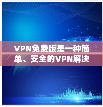 VPN免费版是一种简单、安全的VPN解决方案,适合经常使用而不希望过多限制的人。以下是其体验的详细分析 VPN免费版是一种简单、安全的VPN解决方案,适合经常使用而不希望过多限制的人。以下是其体验的详细分析