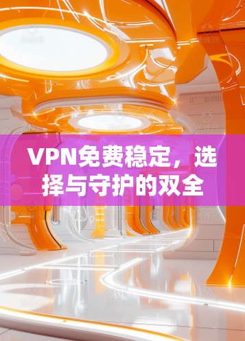 VPN免费稳定，选择与守护的双全色方案