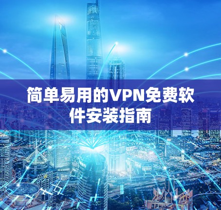 简单易用的VPN免费软件安装指南 简单易用的VPN免费软件安装指南