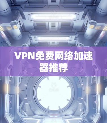 VPN免费网络加速器推荐 VPN免费网络加速器推荐
