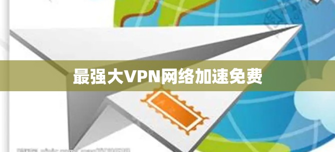 最强大VPN网络加速免费