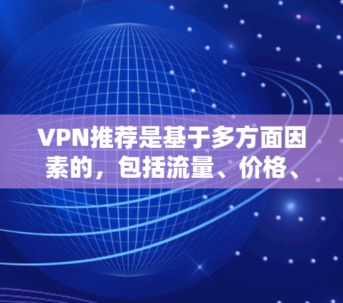 VPN推荐是基于多方面因素的,包括流量、价格、安全性、用户评价等。以下是226年(226年后的)几个受欢迎的VPN推荐平台 VPN推荐是基于多方面因素的,包括流量、价格、安全性、用户评价等。以下是226年(226年后的)几个受欢迎的VPN推荐平台