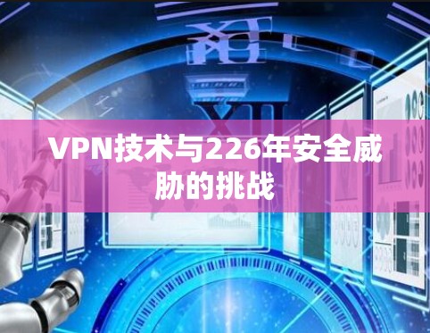 VPN技术与226年安全威胁的挑战 VPN技术与226年安全威胁的挑战
