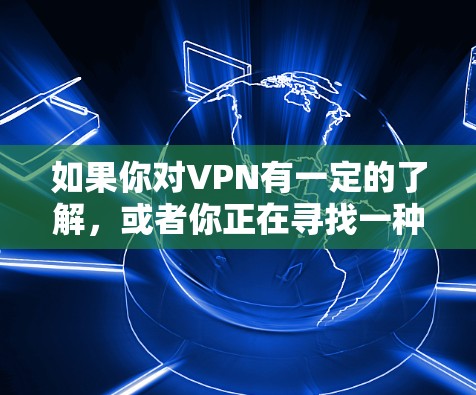 如果你对VPN有一定的了解,或者你正在寻找一种不需要付费就能进行VPN连接的方式,那么以下是一些可能的解决方案 如果你对VPN有一定的了解,或者你正在寻找一种不需要付费就能进行VPN连接的方式,那么以下是一些可能的解决方案