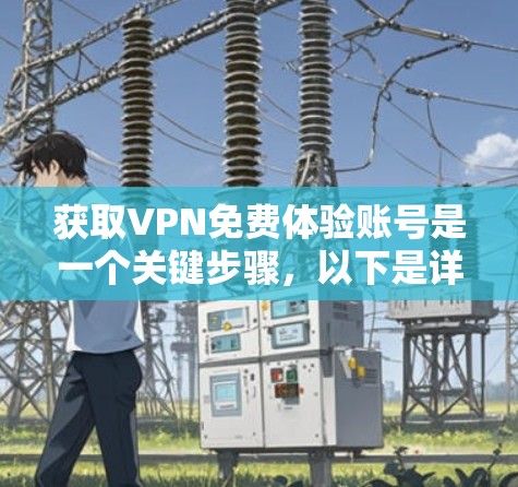 获取VPN免费体验账号是一个关键步骤，以下是详细的指南
