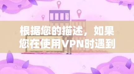 根据您的描述,如果您在使用VPN时遇到了网页跳转到另一个网站的情况,这可能是由于VPN提供的加密方式不够强或服务器连接不稳定引起的。为了更好地帮助您,我将详细分析可能的原因,并提供一些解决方案 根据您的描述,如果您在使用VPN时遇到了网页跳转到另一个网站的情况,这可能是由于VPN提供的加密方式不够强或服务器连接不稳定引起的。为了更好地帮助您,我将详细分析可能的原因,并提供一些解决方案