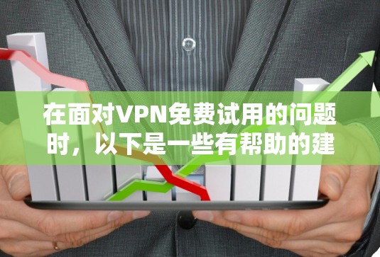 在面对VPN免费试用的问题时,以下是一些有帮助的建议和信息 在面对VPN免费试用的问题时,以下是一些有帮助的建议和信息