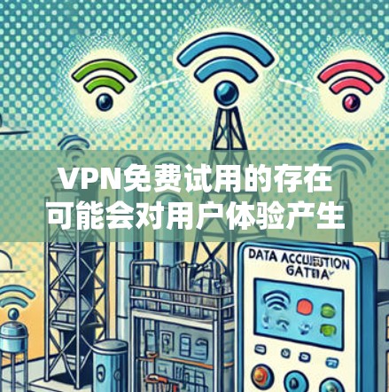 VPN免费试用的存在可能会对用户体验产生一定影响,但并不是所有VPN都提供免费试用服务。以下是一些需要注意的事项和建议 VPN免费试用的存在可能会对用户体验产生一定影响,但并不是所有VPN都提供免费试用服务。以下是一些需要注意的事项和建议