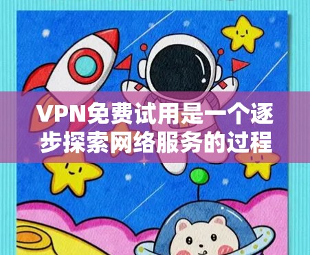 VPN免费试用是一个逐步探索网络服务的过程，旨在评估其价值和安全性。以下是关于VPN免费试用的详细分析