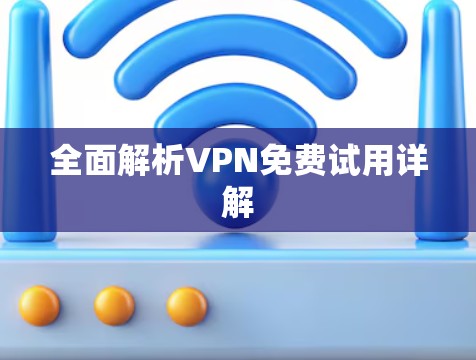全面解析VPN免费试用详解