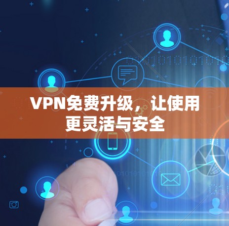VPN免费升级,让使用更灵活与安全 VPN免费升级,让使用更灵活与安全