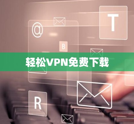 轻松VPN免费下载 轻松VPN免费下载