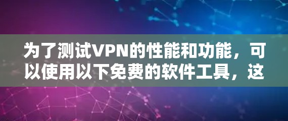 为了测试VPN的性能和功能，可以使用以下免费的软件工具，这些工具能够提供详细的延迟、连接速度和稳定性测试，同时允许无限测试，帮助你更好地了解VPN的性能