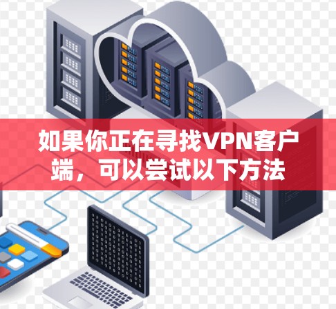 如果你正在寻找VPN客户端，可以尝试以下方法