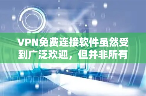 VPN免费连接软件虽然受到广泛欢迎，但并非所有软件都能提供完整的功能，尤其是设备本地化设置、数据同步等。以下是几种常见的VPN软件及其免费版本情况