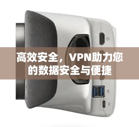 高效安全,VPN助力您的数据安全与便捷 高效安全,VPN助力您的数据安全与便捷
